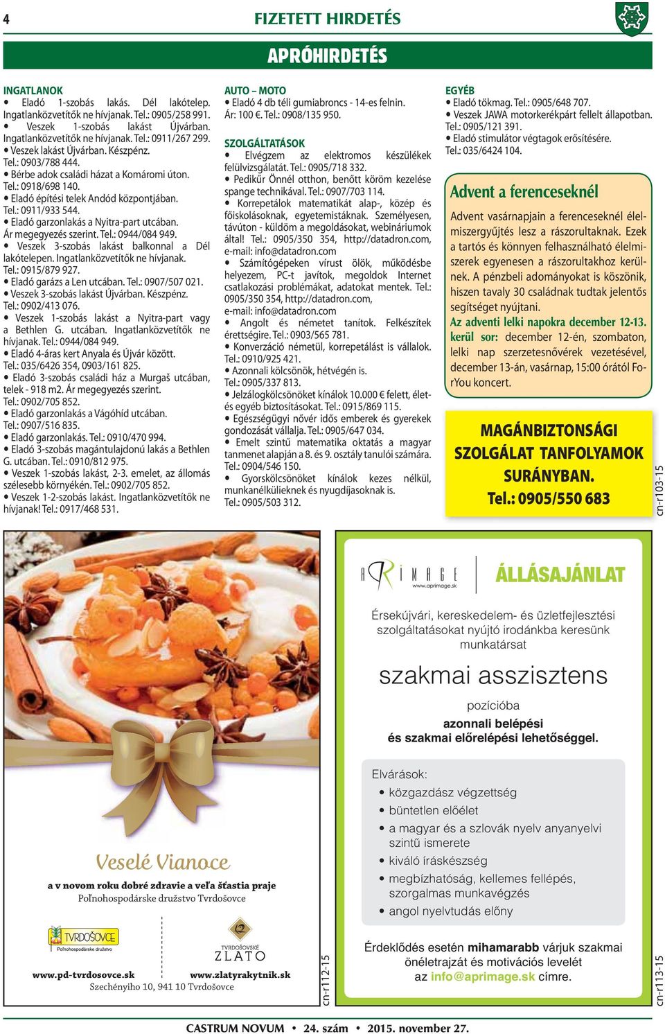 Eladó garzonlakás a Nyitra-part utcában. Ár megegyezés szerint. Tel.: 0944/084 949. Veszek 3-szobás lakást balkonnal a Dél lakótelepen. Ingatlanközvetítők ne hívjanak. Tel.: 0915/879 927.