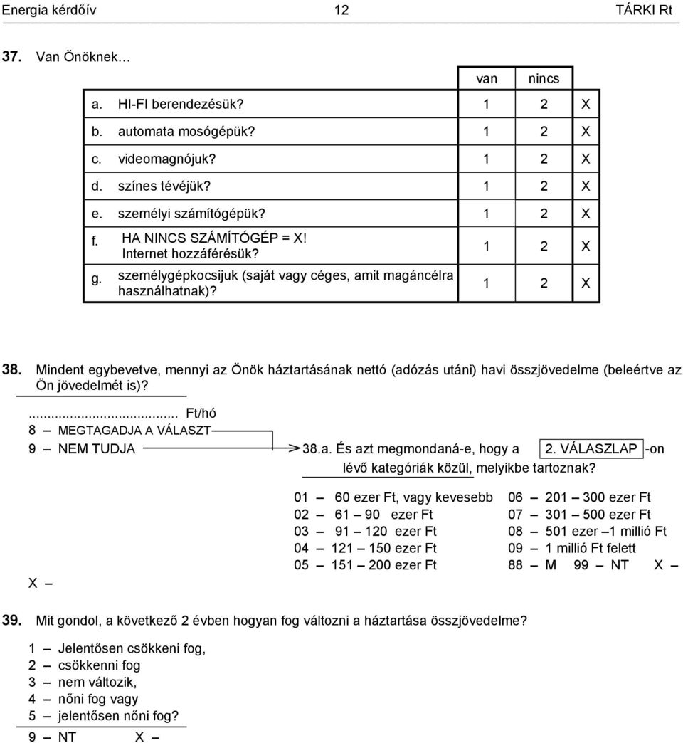 Mindent egybevetve, mennyi az Önök háztartásának nettó (adózás utáni) havi összjövedelme (beleértve az Ön jövedelmét is)?... Ft/hó 8 MEGTAGADJA A VÁLASZT 9 NEM TUDJA 38.a. És azt megmondaná-e, hogy a 2.