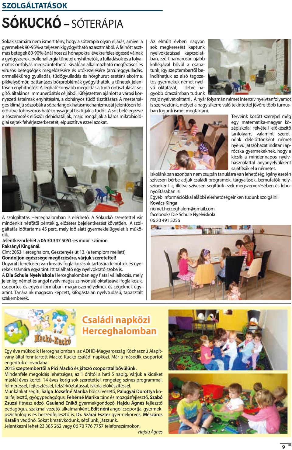 Kiválóan alkalmazható megfázásos és vírusos betegségek megelőzésére és utókezelésére (arcüreggyulladás, orrmelléküreg gyulladás, tüdőgyulladás és hörghurut esetén) ekcéma, pikkelysömör, pattanásos