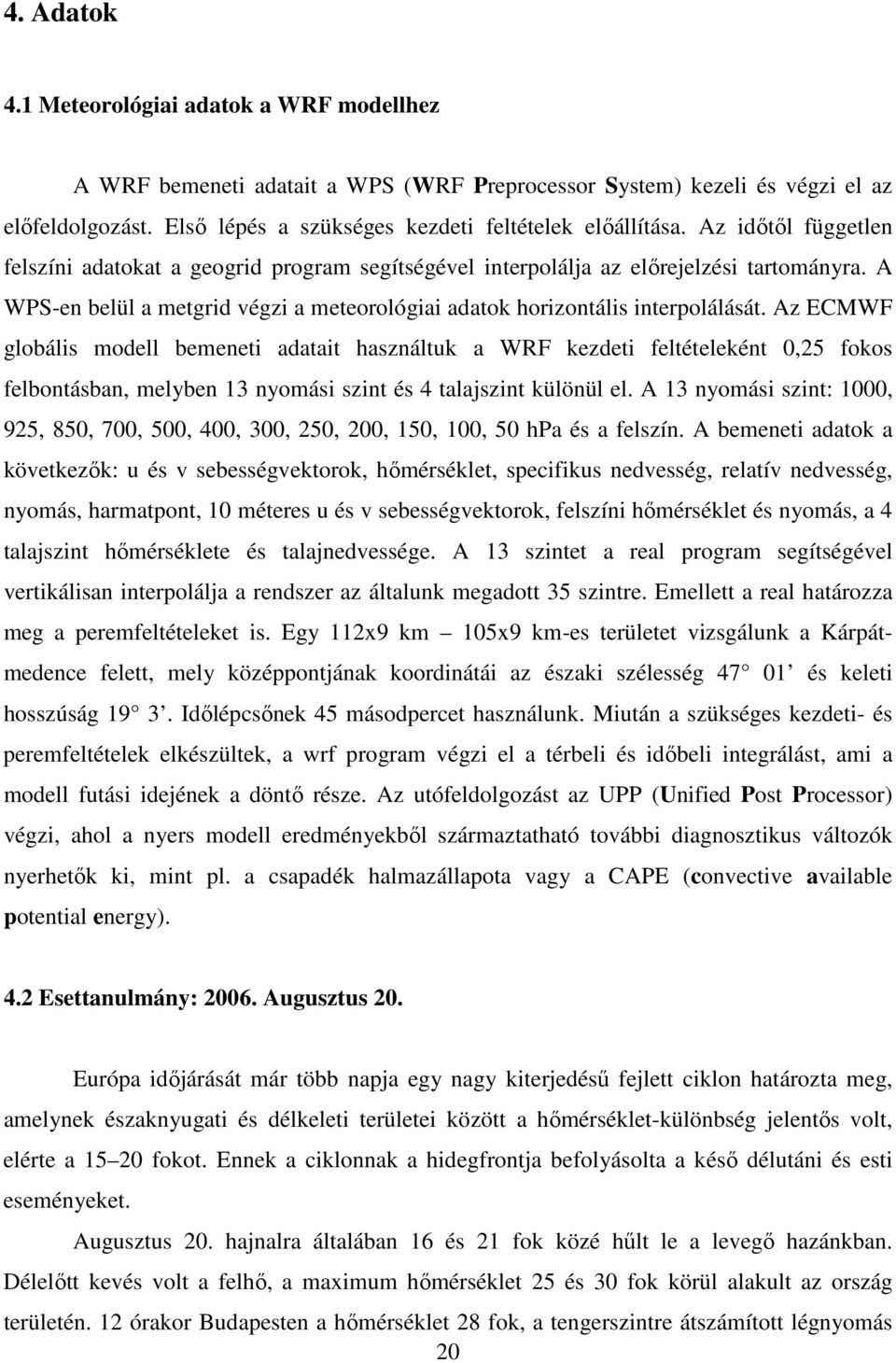 Az ECMWF globáli modell bemeneti adatait haználtuk a WRF kezdeti feltételeként 0,25 foko felbontában, melyben 13 nyomái zint é 4 talajzint különül el.