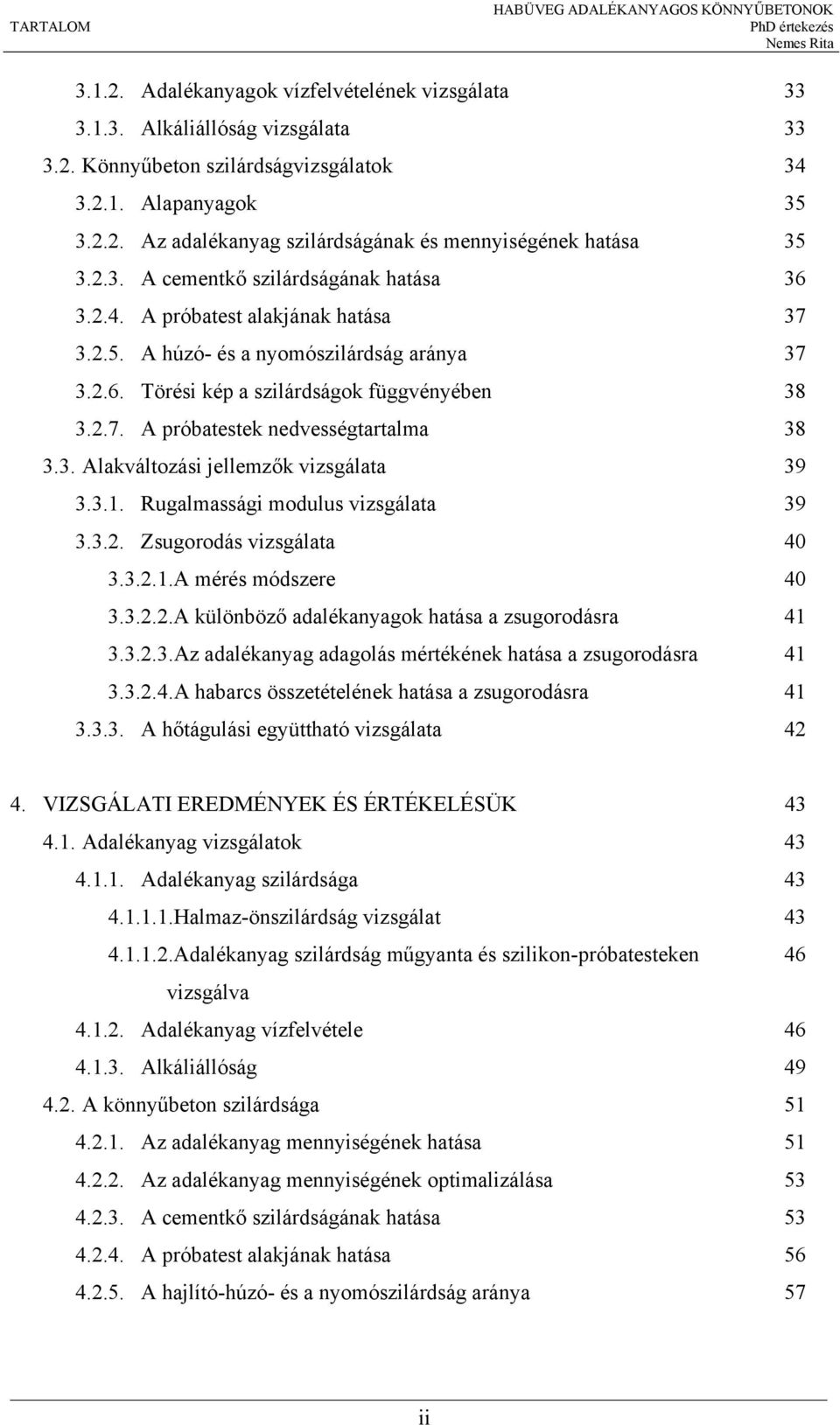 3. Alakváltozási jellemzők vizsgálata 39 3.3.1. Rugalmassági modulus vizsgálata 39 3.3.2. Zsugorodás vizsgálata 40 3.3.2.1.A mérés módszere 40 3.3.2.2.A különböző adalékanyagok hatása a zsugorodásra 41 3.