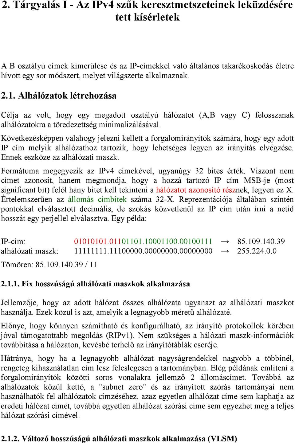 Következésképpen valahogy jelezni kellett a forgalomirányítók számára, hogy egy adott IP cím melyik alhálózathoz tartozik, hogy lehetséges legyen az irányítás elvégzése.