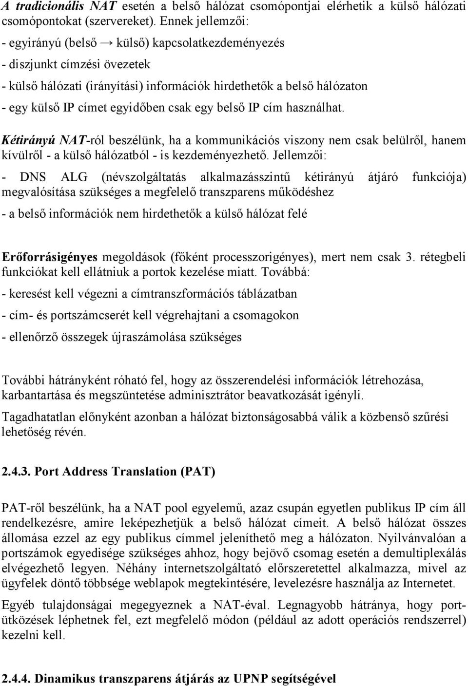 csak egy belső IP cím használhat. Kétirányú NAT-ról beszélünk, ha a kommunikációs viszony nem csak belülről, hanem kívülről - a külső hálózatból - is kezdeményezhető.