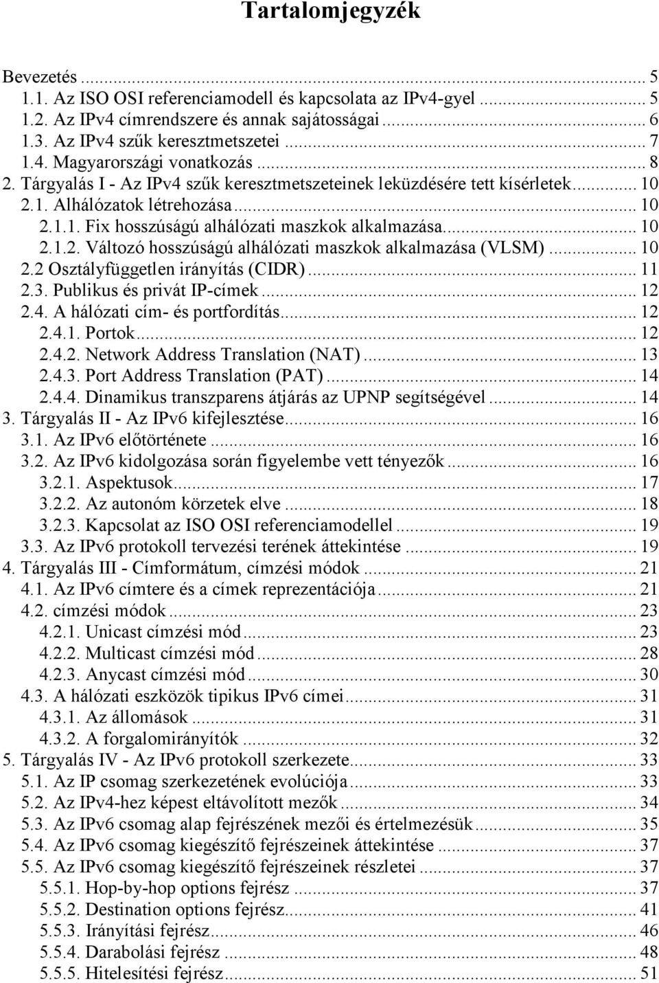 .. 10 2.2 Osztályfüggetlen irányítás (CIDR)... 11 2.3. Publikus és privát IP-címek... 12 2.4. A hálózati cím- és portfordítás... 12 2.4.1. Portok... 12 2.4.2. Network Address Translation (NAT)... 13 2.