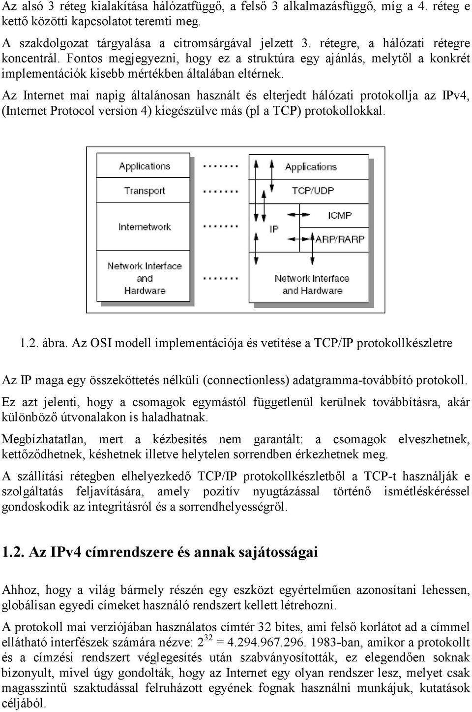 Az Internet mai napig általánosan használt és elterjedt hálózati protokollja az IPv4, (Internet Protocol version 4) kiegészülve más (pl a TCP) protokollokkal. 1.2. ábra.