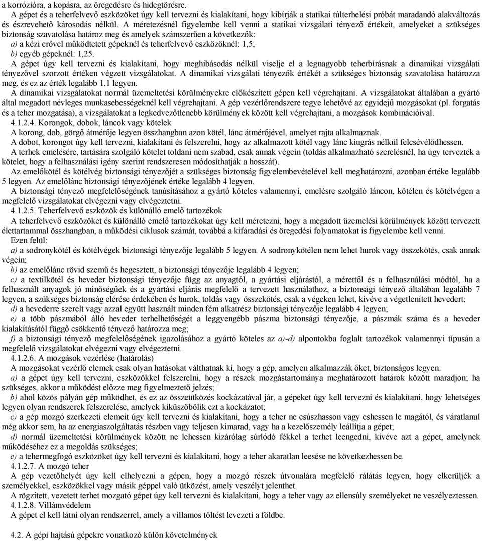 A méretezésnél figyelembe kell venni a statikai vizsgálati tényező értékeit, amelyeket a szükséges biztonság szavatolása határoz meg és amelyek számszerűen a következők: a) a kézi erővel működtetett