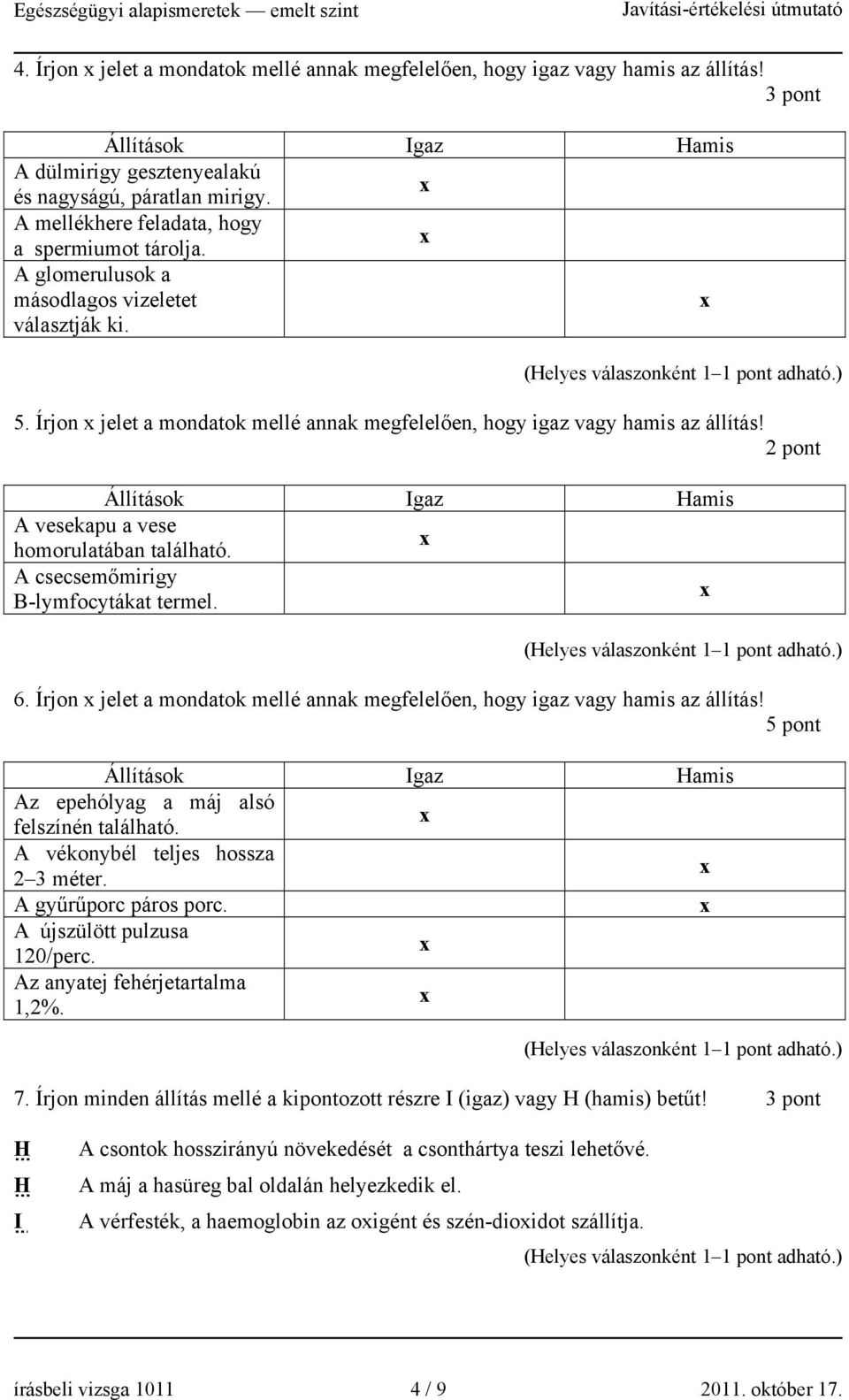 2 pont Állítások Igaz Hamis A vesekapu a vese homorulatában található. A csecsemőmirigy B-lymfocytákat termel. 6. Írjon jelet a mondatok mellé annak megfelelően, hogy igaz vagy hamis az állítás!