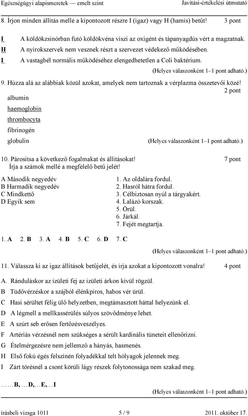 Húzza alá az alábbiak közül azokat, amelyek nem tartoznak a vérplazma összetevői közé! 2 pont albumin haemoglobin thrombocyta fibrinogén globulin 10. Párosítsa a következő fogalmakat és állításokat!