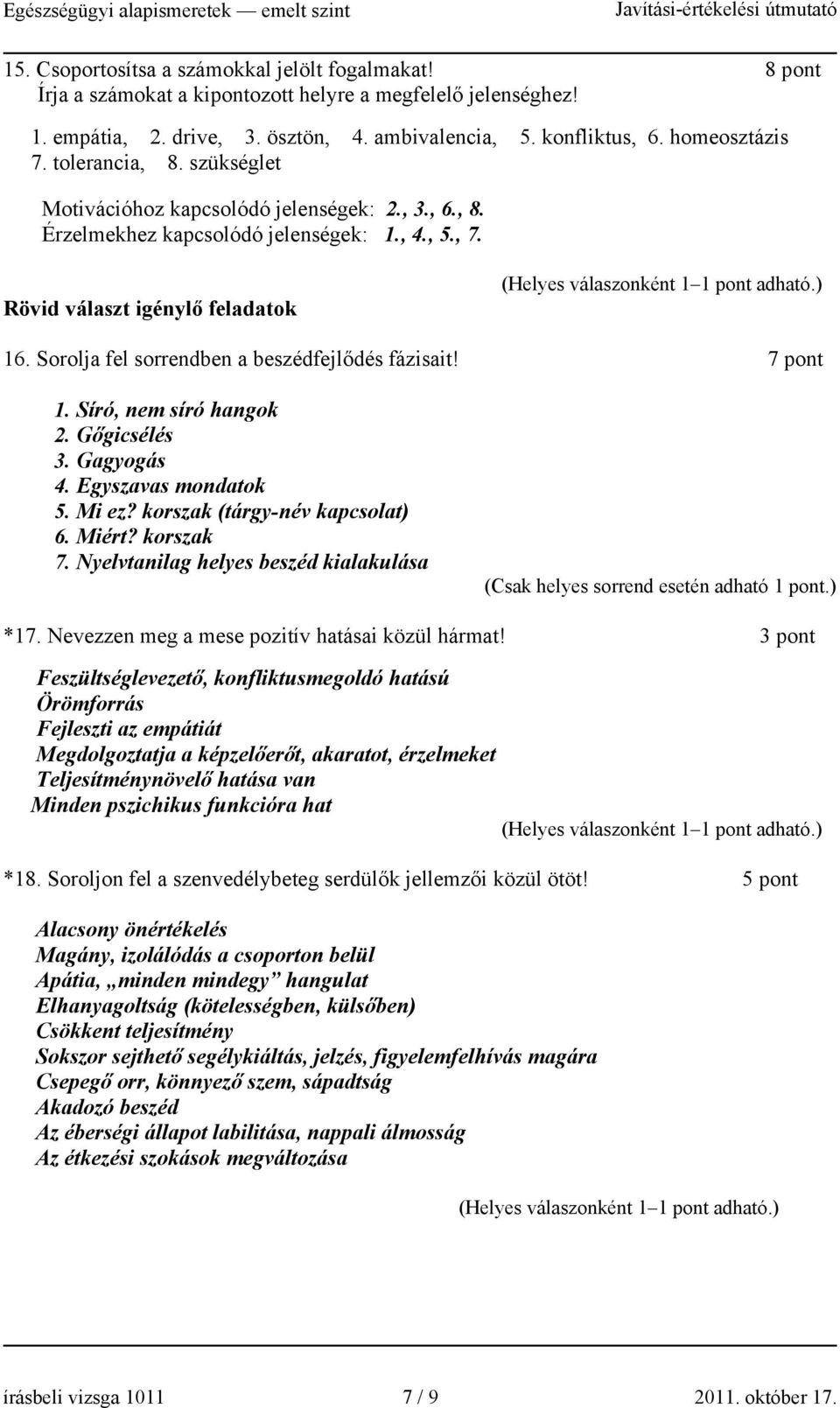 Sorolja fel sorrendben a beszédfejlődés fázisait! 7 pont 1. Síró, nem síró hangok 2. Gőgicsélés 3. Gagyogás 4. Egyszavas mondatok 5. Mi ez? korszak (tárgy-név kapcsolat) 6. Miért? korszak 7.