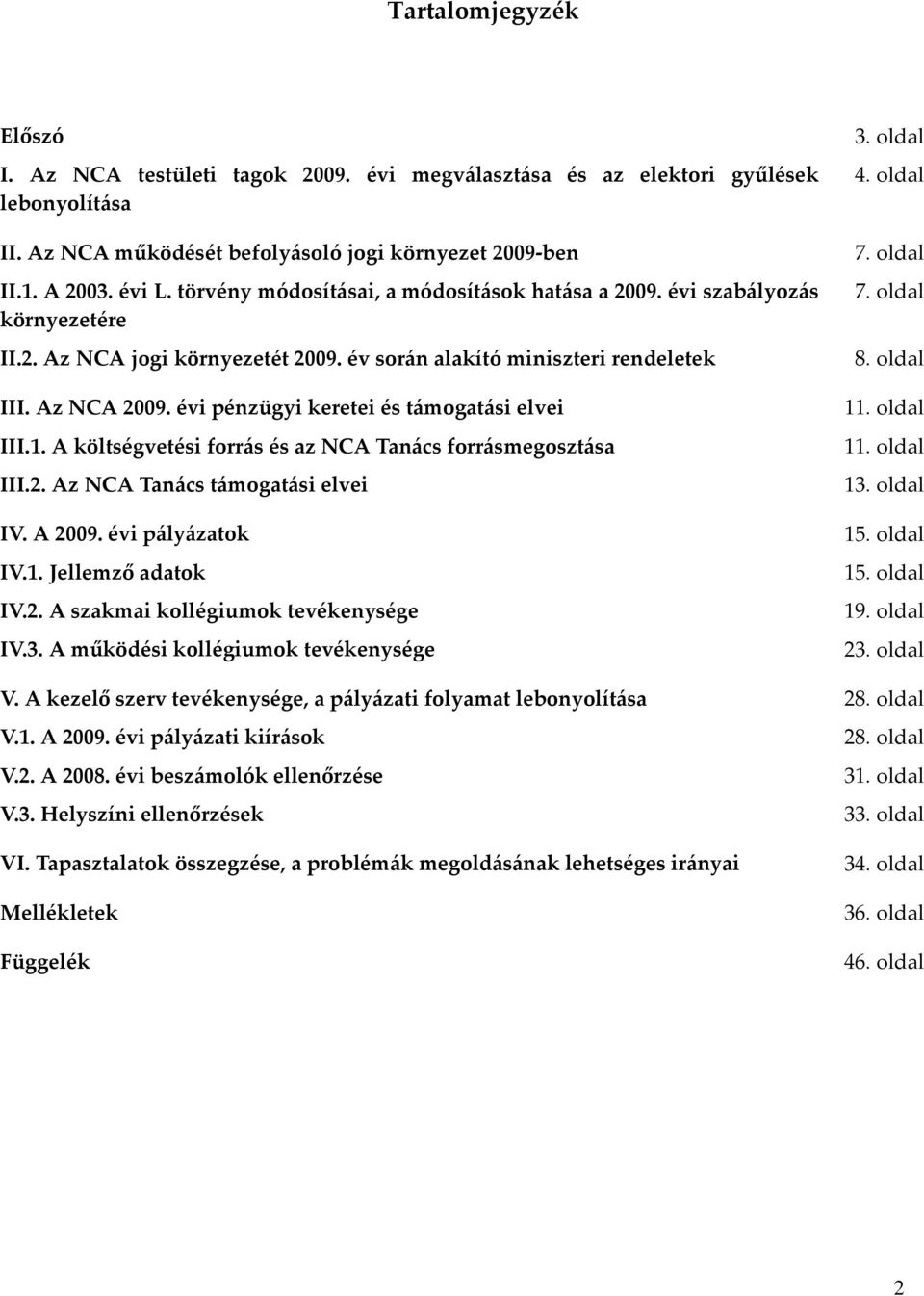 évi pénzügyi keretei és támogatási elvei III.1. A költségvetési forrás és az NCA Tanács forrásmegosztása III.2. Az NCA Tanács támogatási elvei IV. A 2009. évi pályázatok IV.1. Jellemző adatok IV.2. A szakmai kollégiumok tevékenysége IV.