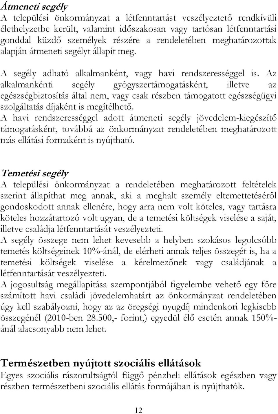 Az alkalmankénti segély gyógyszertámogatásként, illetve az egészségbiztosítás által nem, vagy csak részben támogatott egészségügyi szolgáltatás díjaként is megítélhető.