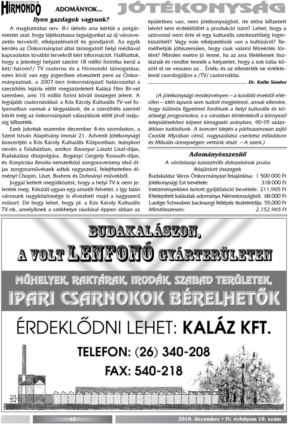 / TV csatorna és a Hírmondó támogatása; ezen kívül van egy jogerõsen elvesztett pere az Önkormányzatnak, a 2007-ben önkormányzati határozattal a szerzõdés lejárta elõtt megszüntetett Kalász Film
