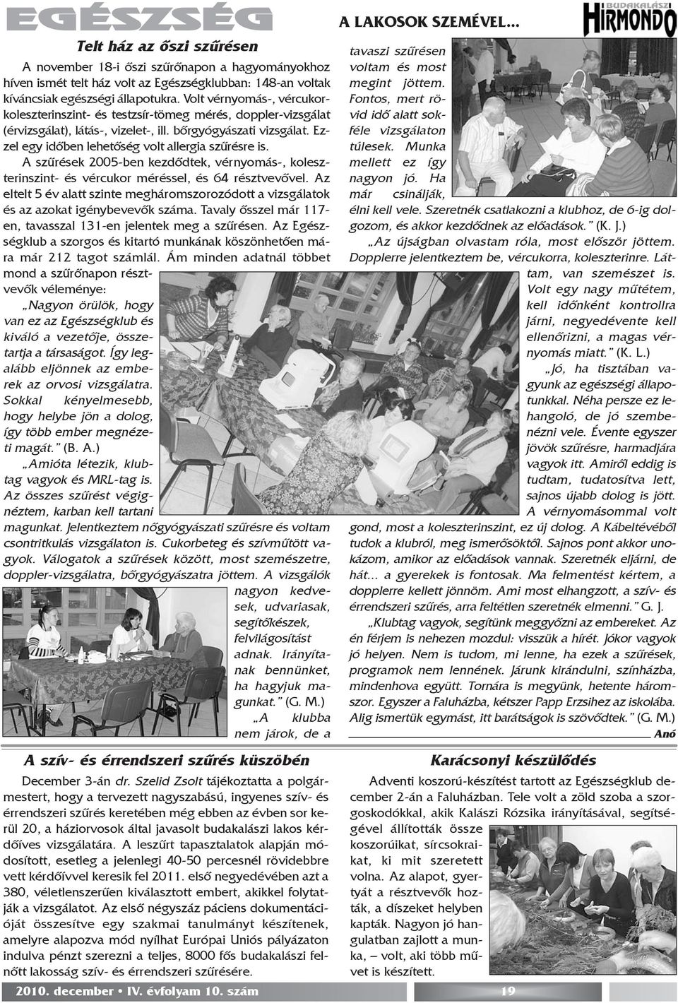Ezzel egy idõben lehetõség volt allergia szûrésre is. A szûrések 2005-ben kezdõdtek, vérnyomás-, koleszterinszint- és vércukor méréssel, és 64 résztvevõvel.