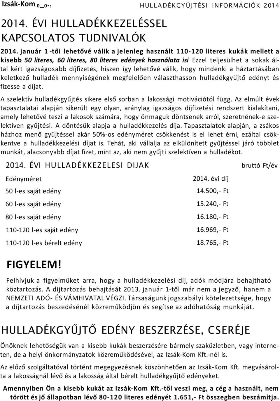 díjfizetés, hiszen így lehetővé válik, hogy mindenki a háztartásában keletkező hulladék mennyiségének megfelelően választhasson hulladékgyűjtő edényt és fizesse a díjat.