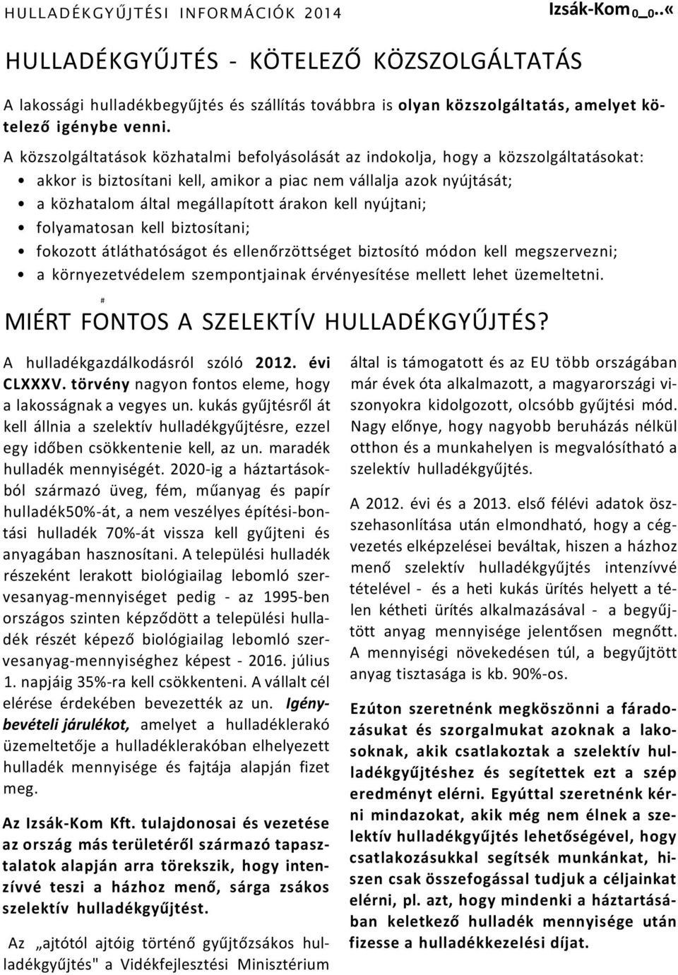 A közszolgáltatások közhatalmi befolyásolását az indokolja, hogy a közszolgáltatásokat: akkor is biztosítani kell, amikor a piac nem vállalja azok nyújtását; a közhatalom által megállapított árakon