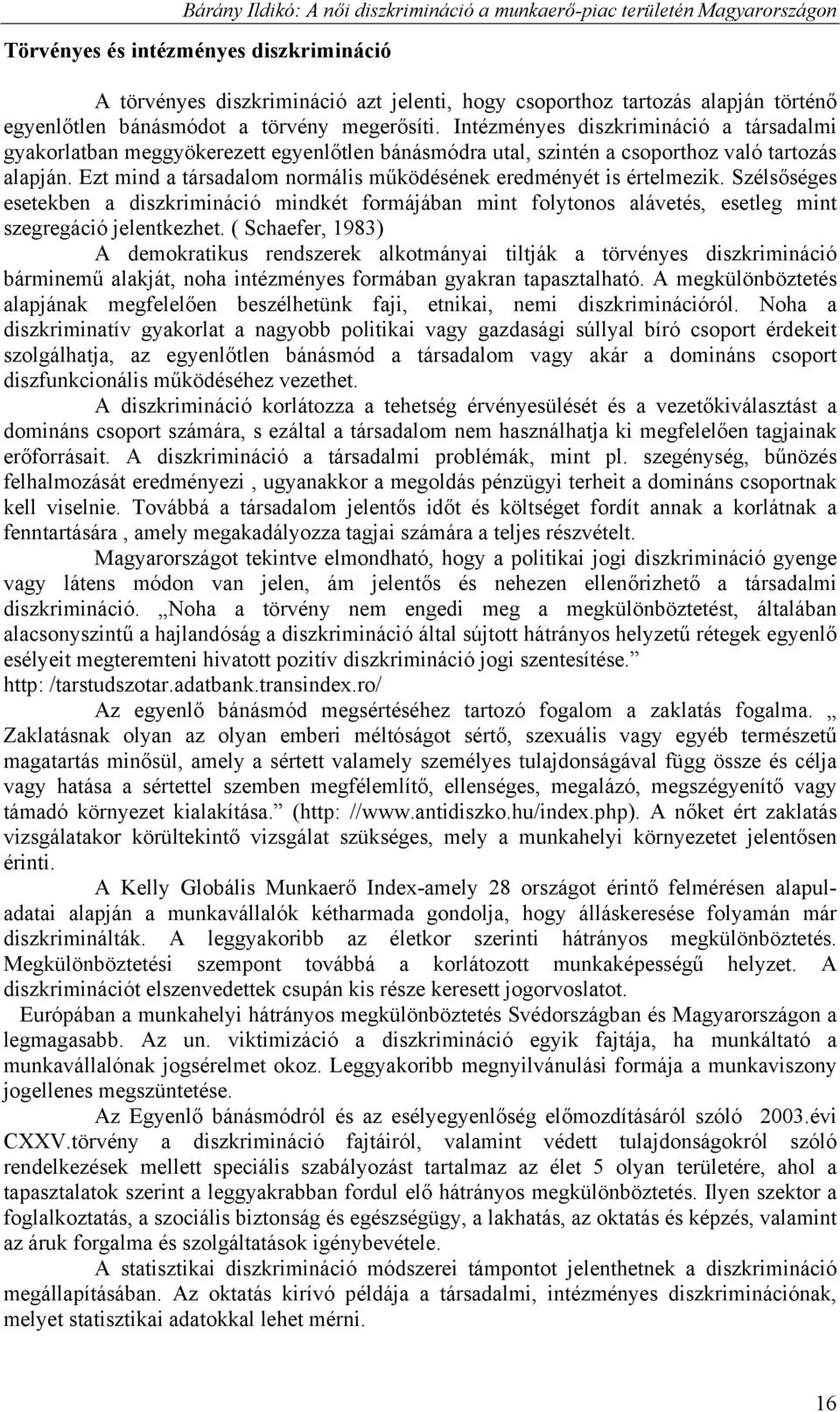 Ezt mind a társadalom normális működésének eredményét is értelmezik. Szélsőséges esetekben a diszkrimináció mindkét formájában mint folytonos alávetés, esetleg mint szegregáció jelentkezhet.