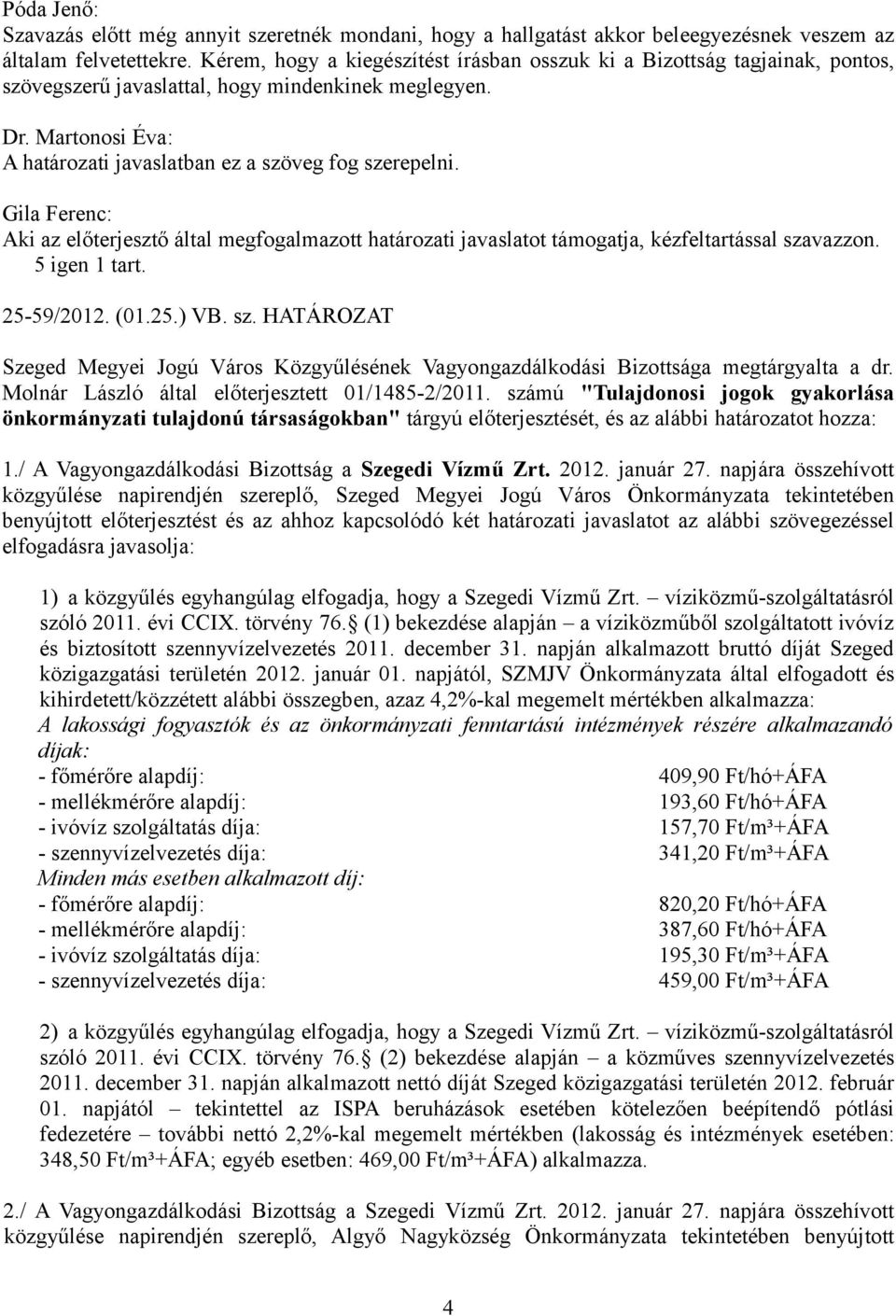 Aki az előterjesztő által megfogalmazott határozati javaslatot támogatja, kézfeltartással szavazzon. 5 igen 1 tart. 25-59/2012. (01.25.) VB. sz. HATÁROZAT Szeged Megyei Jogú Város Közgyűlésének Vagyongazdálkodási Bizottsága megtárgyalta a dr.