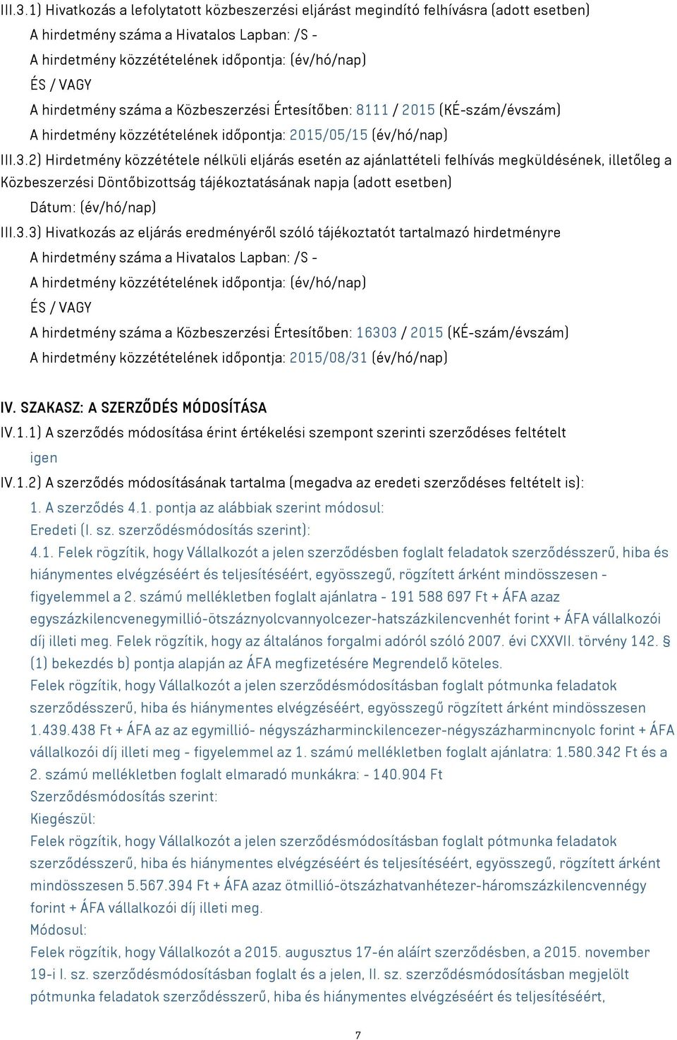 hirdetmény száma a Közbeszerzési Értesítőben: 8111 / 2015 (KÉ-szám/évszám) A hirdetmény közzétételének időpontja: 2015/05/15 (év/hó/nap) 2) Hirdetmény közzététele nélküli eljárás esetén az