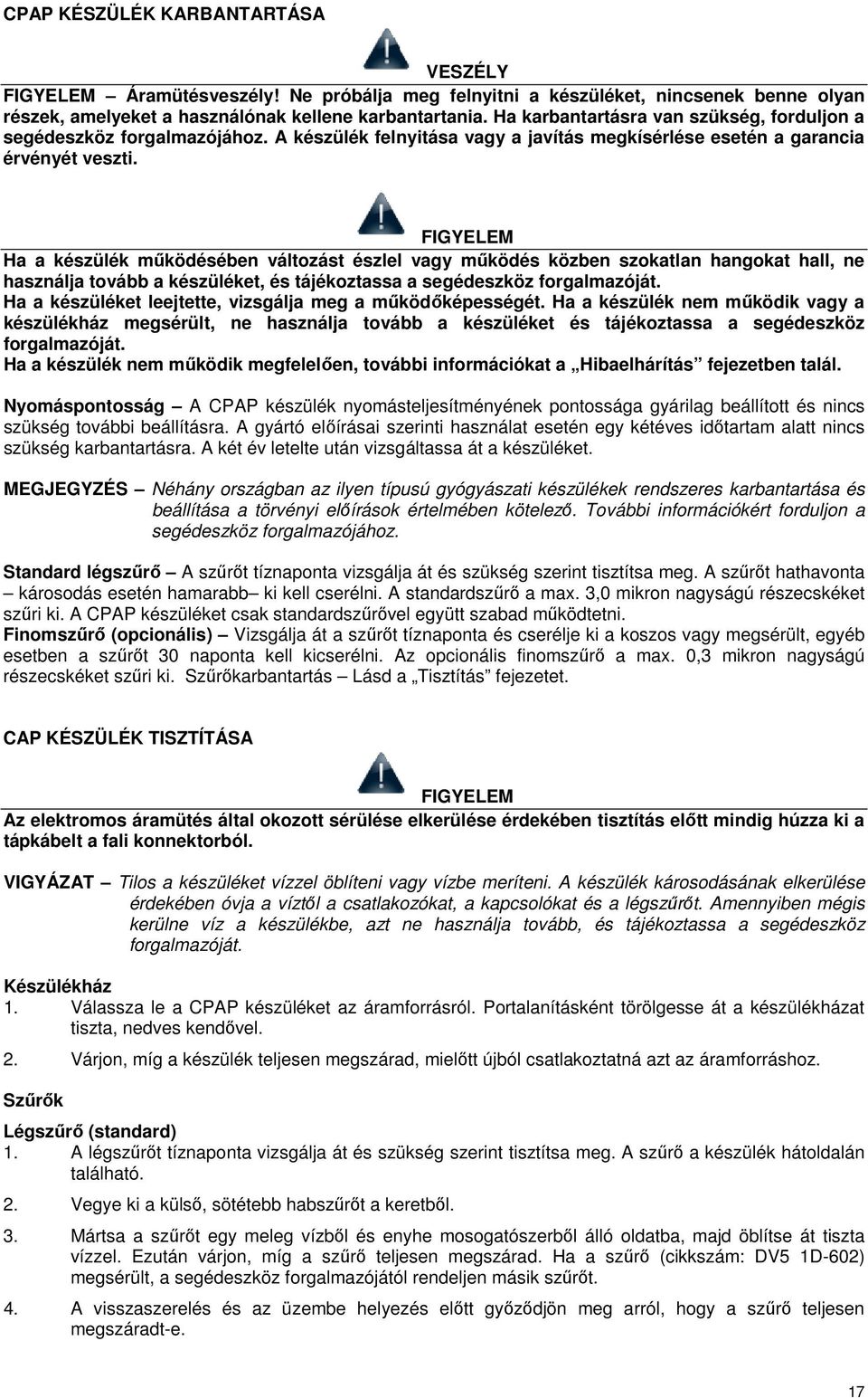 FIGYELEM Ha a készülék működésében változást észlel vagy működés közben szokatlan hangokat hall, ne használja tovább a készüléket, és tájékoztassa a segédeszköz forgalmazóját.