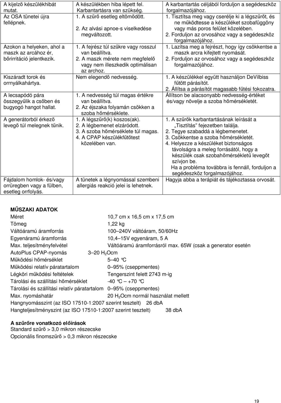 A készülékben hiba lépett fel. Karbantartásra van szükség. 1. A szűrő esetleg eltömődött. 2. Az alvási apnoe-s viselkedése megváltozott. 1. A fejrész túl szűkre vagy rosszul van beállítva. 2. A maszk mérete nem megfelelő vagy nem illeszkedik optimálisan az archoz.