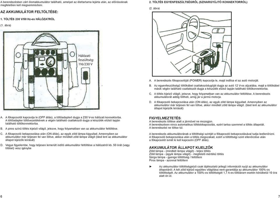 A berendezés főkapcsolóját (POWER) kapcsolja le, majd indítsa el az autó motorját. B.