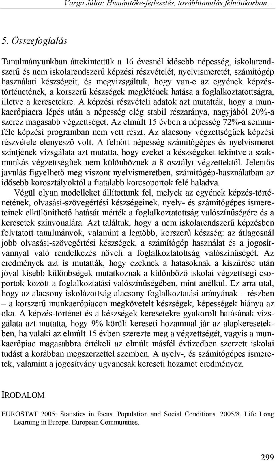 A képzési részvételi adatok azt mutatták, hogy a munkaerőpiacra lépés után a népesség elég stabil részaránya, nagyjából 20%-a szerez magasabb végzettséget.