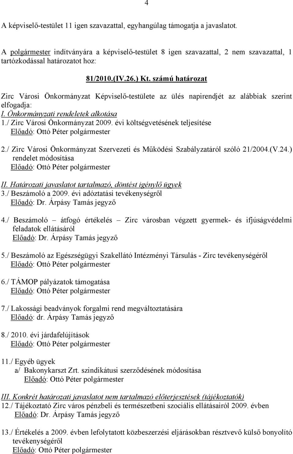 számú határozat Zirc Városi Önkormányzat Képviselő-testülete az ülés napirendjét az alábbiak szerint elfogadja: I. Önkormányzati rendeletek alkotása 1./ Zirc Városi Önkormányzat 2009.