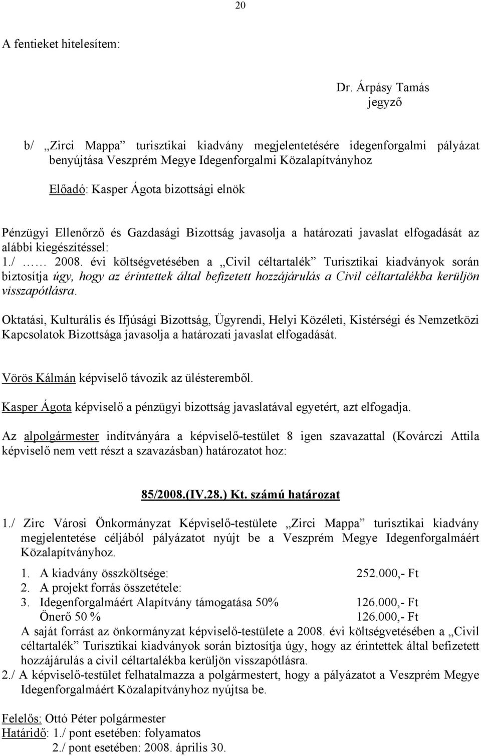 Pénzügyi Ellenőrző és Gazdasági Bizottság javasolja a határozati javaslat elfogadását az alábbi kiegészítéssel: 1./ 2008.