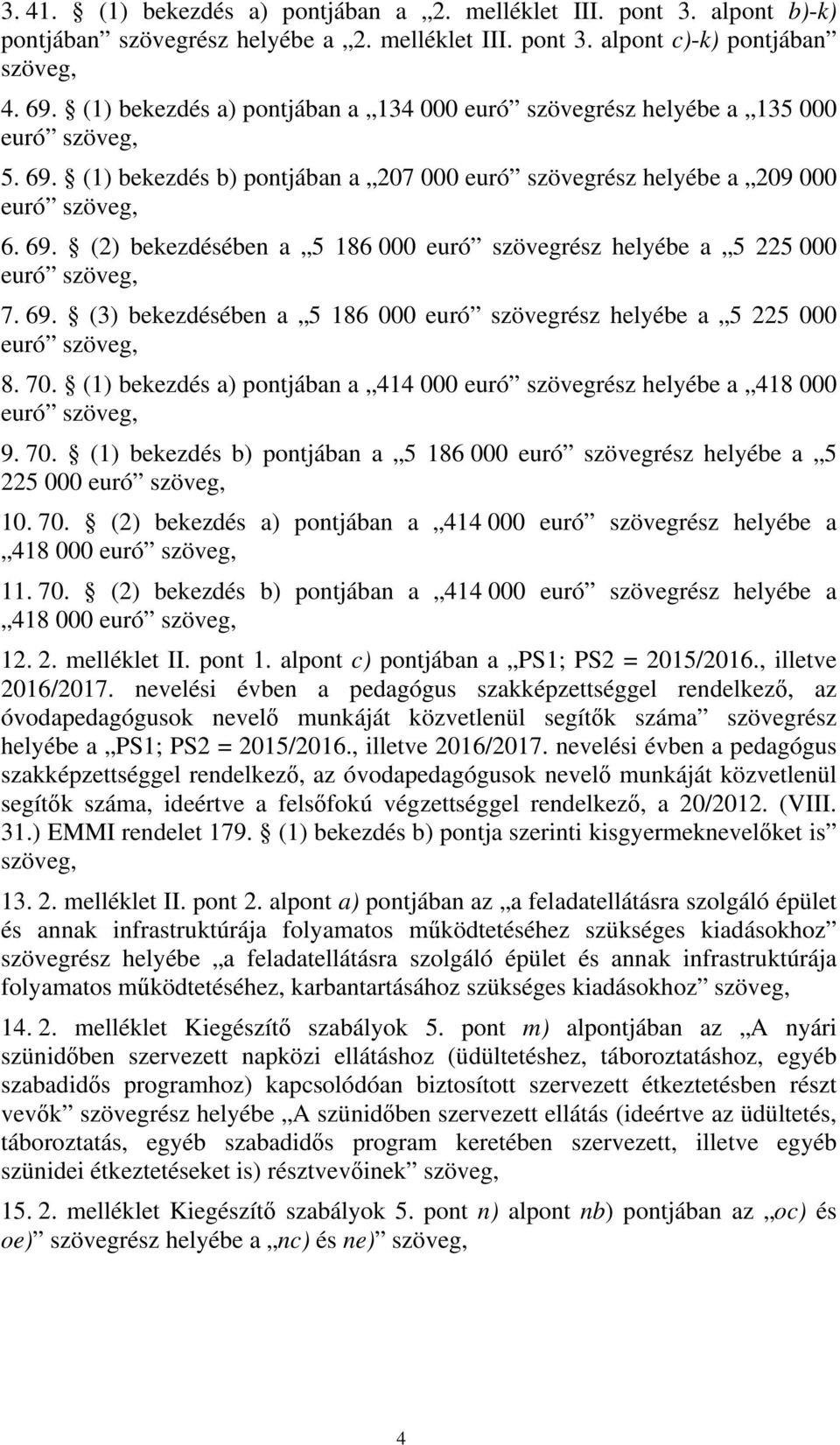 69. (3) bekezdésében a 5 186 000 euró szövegrész helyébe a 5 225 000 euró szöveg, 8. 70. (1) bekezdés a) pontjában a 414 000 euró szövegrész helyébe a 418 000 euró szöveg, 9. 70. (1) bekezdés b) pontjában a 5 186 000 euró szövegrész helyébe a 5 225 000 euró szöveg, 10.