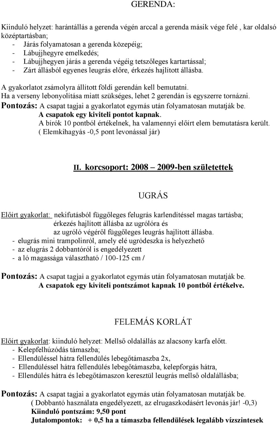 Ha a verseny lebonyolítása miatt szükséges, lehet 2 gerendán is egyszerre tornázni. A csapatok egy kiviteli pontot kapnak. A bírók 10 pontból értékelnek, ha valamennyi előírt elem bemutatásra került.