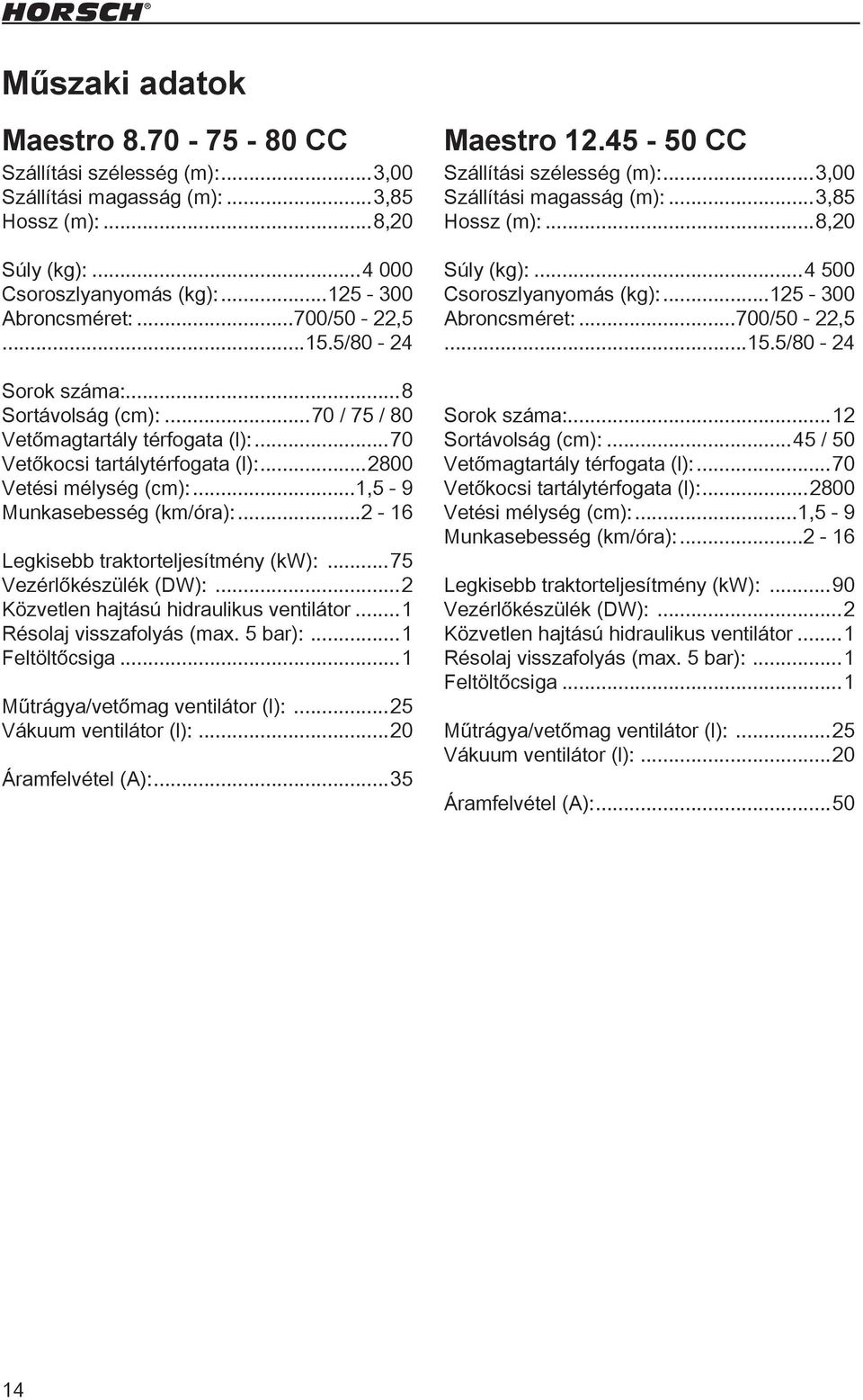 ..2-16 Legkisebb traktorteljesítmény (kw):...75 Vezérlőkészülék (DW):...2 Közvetlen hajtású hidraulikus ventilátor...1 Résolaj visszafolyás (max. 5 bar):...1 Feltöltőcsiga.