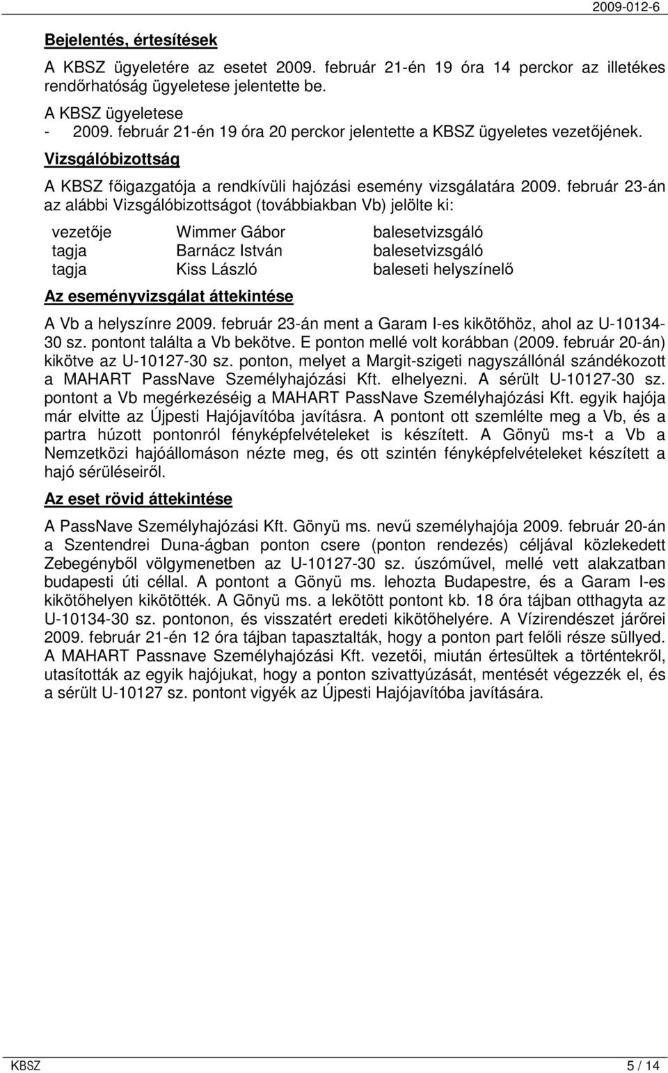 február 23-án az alábbi Vizsgálóbizottságot (továbbiakban Vb) jelölte ki: vezetıje Wimmer Gábor balesetvizsgáló tagja Barnácz István balesetvizsgáló tagja Kiss László baleseti helyszínelı Az