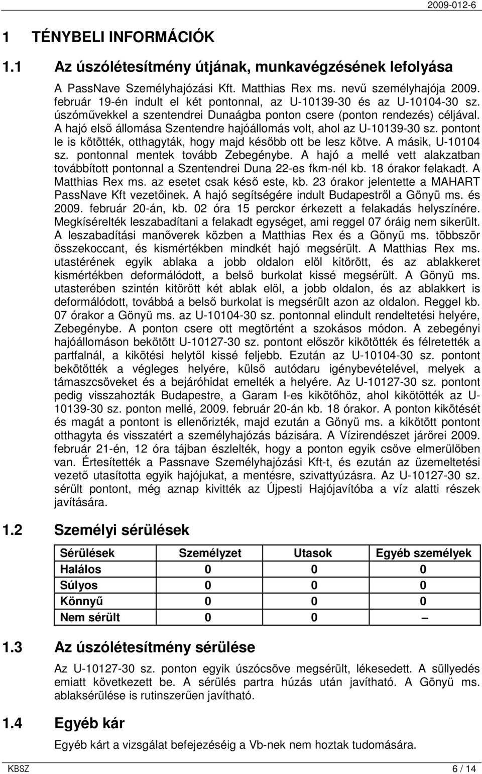 A hajó elsı állomása Szentendre hajóállomás volt, ahol az U-10139-30 sz. pontont le is kötötték, otthagyták, hogy majd késıbb ott be lesz kötve. A másik, U-10104 sz.