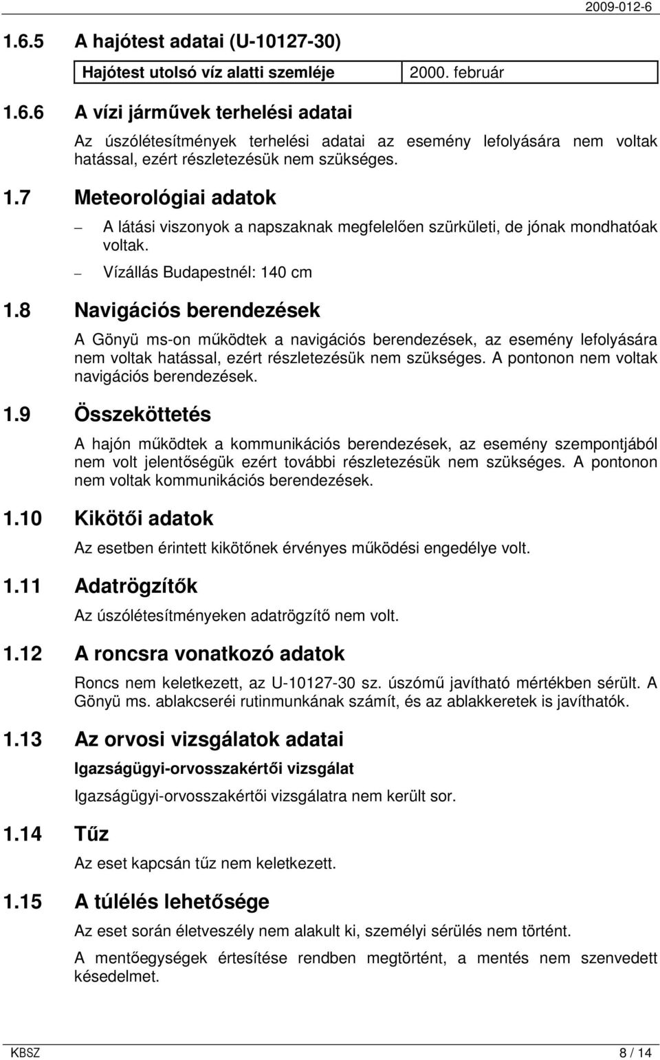 8 Navigációs berendezések A Gönyü ms-on mőködtek a navigációs berendezések, az esemény lefolyására nem voltak hatással, ezért részletezésük nem szükséges.