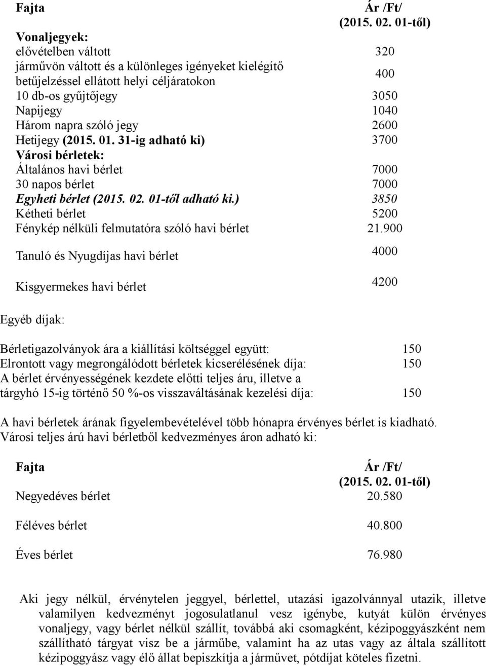 szóló jegy 2600 Hetijegy (2015. 01. 31-ig adható ki) 3700 Városi bérletek: Általános havi bérlet 7000 30 napos bérlet 7000 Egyheti bérlet (2015. 02. 01-től adható ki.