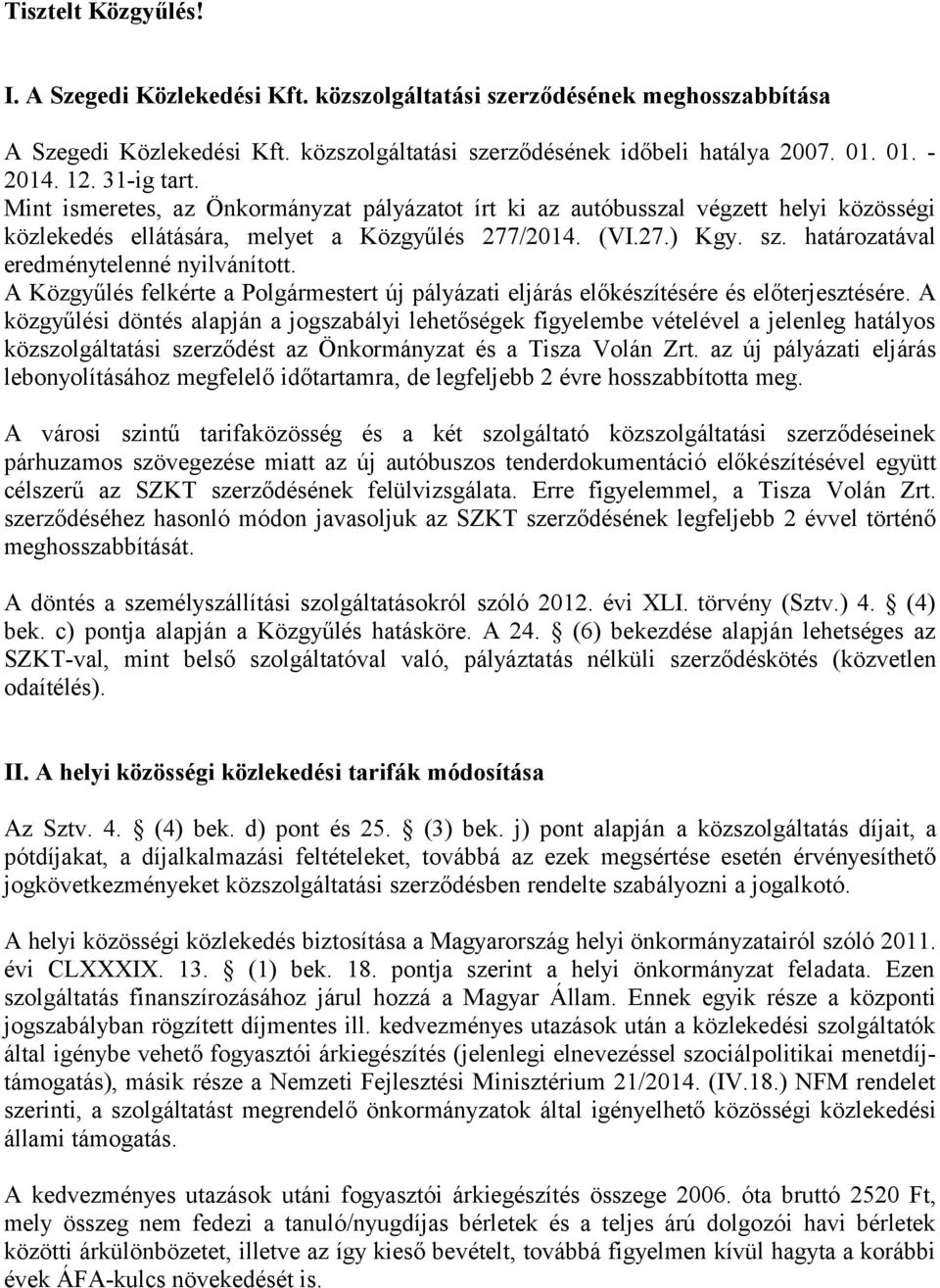 határozatával eredménytelenné nyilvánított. A Közgyűlés felkérte a Polgármestert új pályázati eljárás előkészítésére és előterjesztésére.