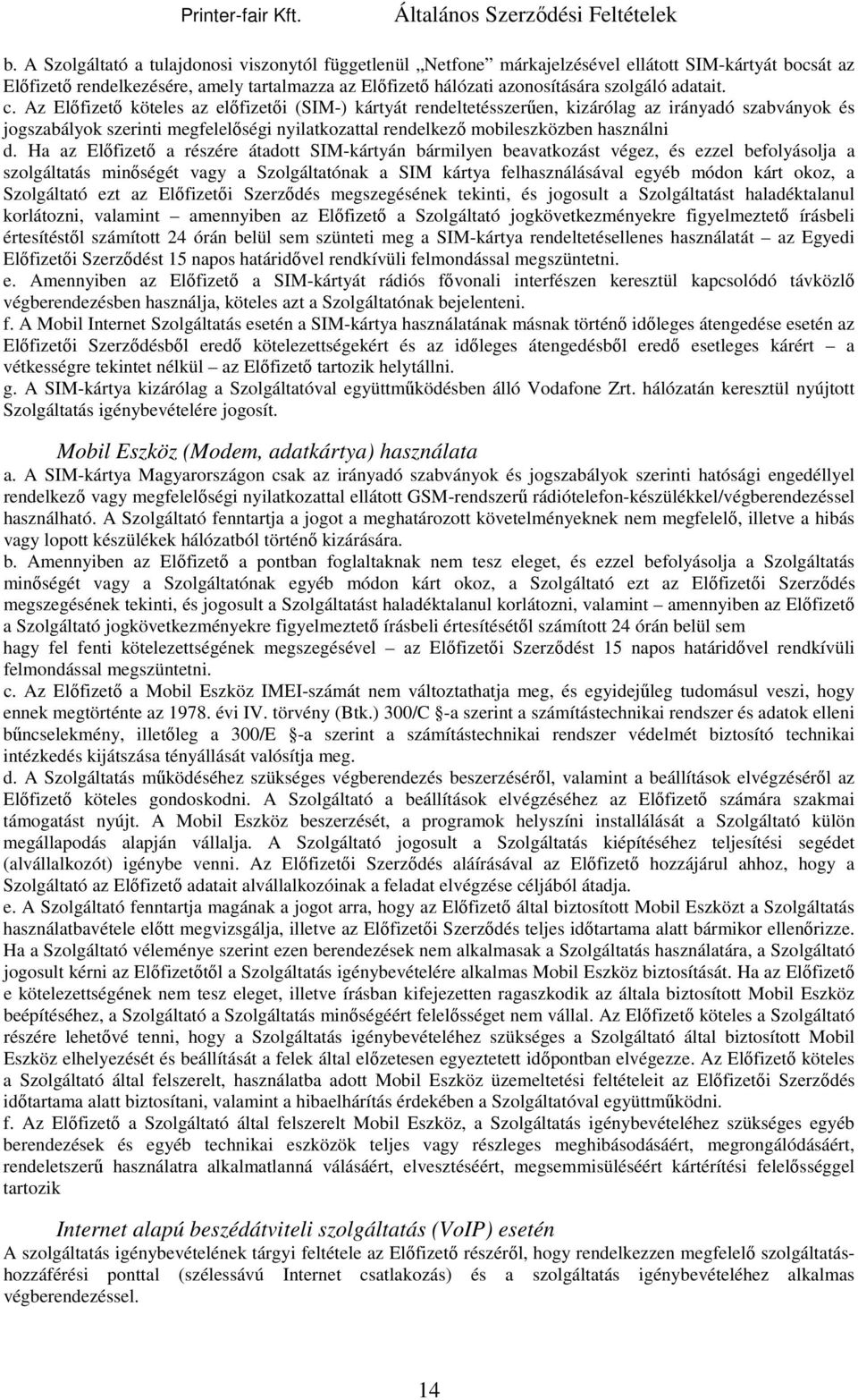 Az Előfizető köteles az előfizetői (SIM-) kártyát rendeltetésszerűen, kizárólag az irányadó szabványok és jogszabályok szerinti megfelelőségi nyilatkozattal rendelkező mobileszközben használni d.
