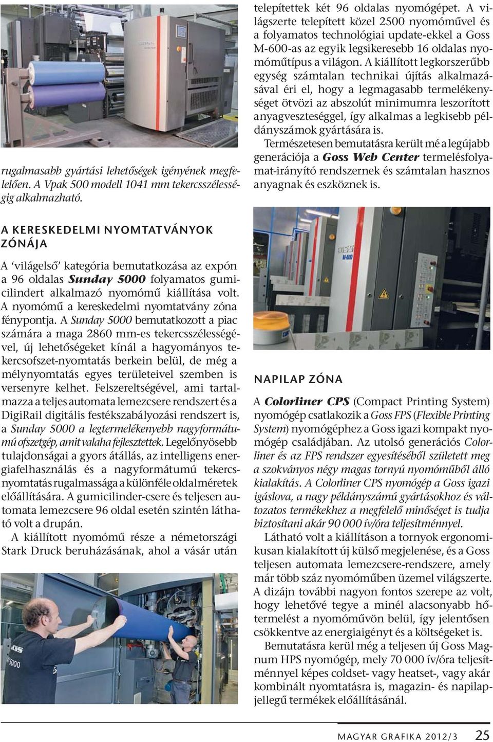 A kiállított legkorszer bb egység számtalan technikai újítás alkalmazásával éri el, hogy a legmagasabb termelékenységet ötvözi az abszolút minimumra leszorított anyagveszteséggel, így alkalmas a