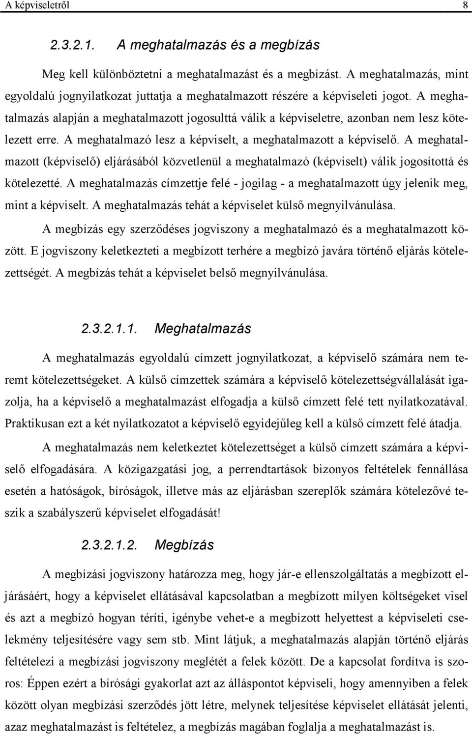 A meghatalmazás alapján a meghatalmazott jogosulttá válik a képviseletre, azonban nem lesz kötelezett erre. A meghatalmazó lesz a képviselt, a meghatalmazott a képviselő.