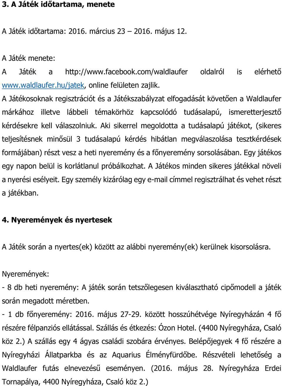 Aki sikerrel megoldotta a tudásalapú játékot, (sikeres teljesítésnek minősül 3 tudásalapú kérdés hibátlan megválaszolása tesztkérdések formájában) részt vesz a heti nyeremény és a főnyeremény