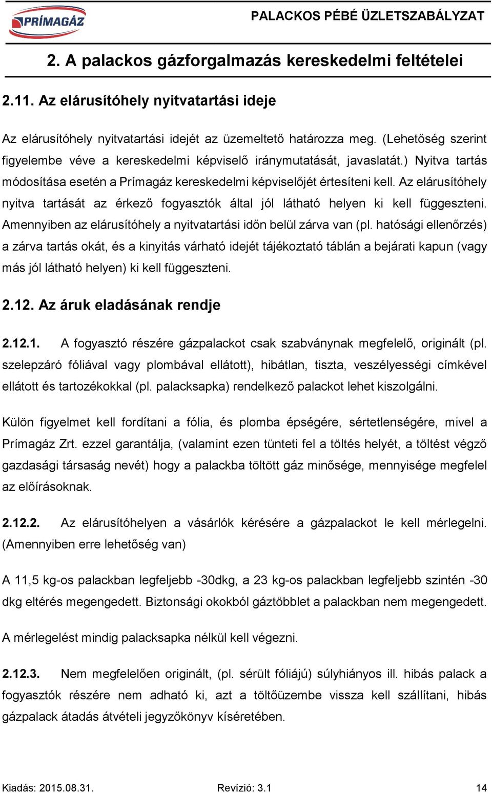 Az elárusítóhely nyitva tartását az érkező fogyasztók által jól látható helyen ki kell függeszteni. Amennyiben az elárusítóhely a nyitvatartási időn belül zárva van (pl.