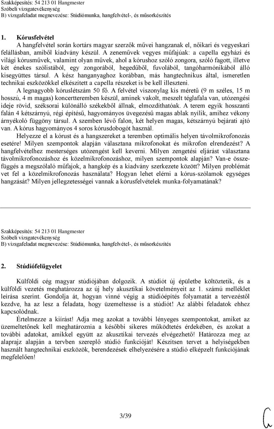 fuvolából, tangóharmónikából álló kisegyüttes társul. A kész hanganyaghoz korábban, más hangtechnikus által, ismeretlen technikai eszközökkel elkészített a capella részeket is be kell illeszteni.