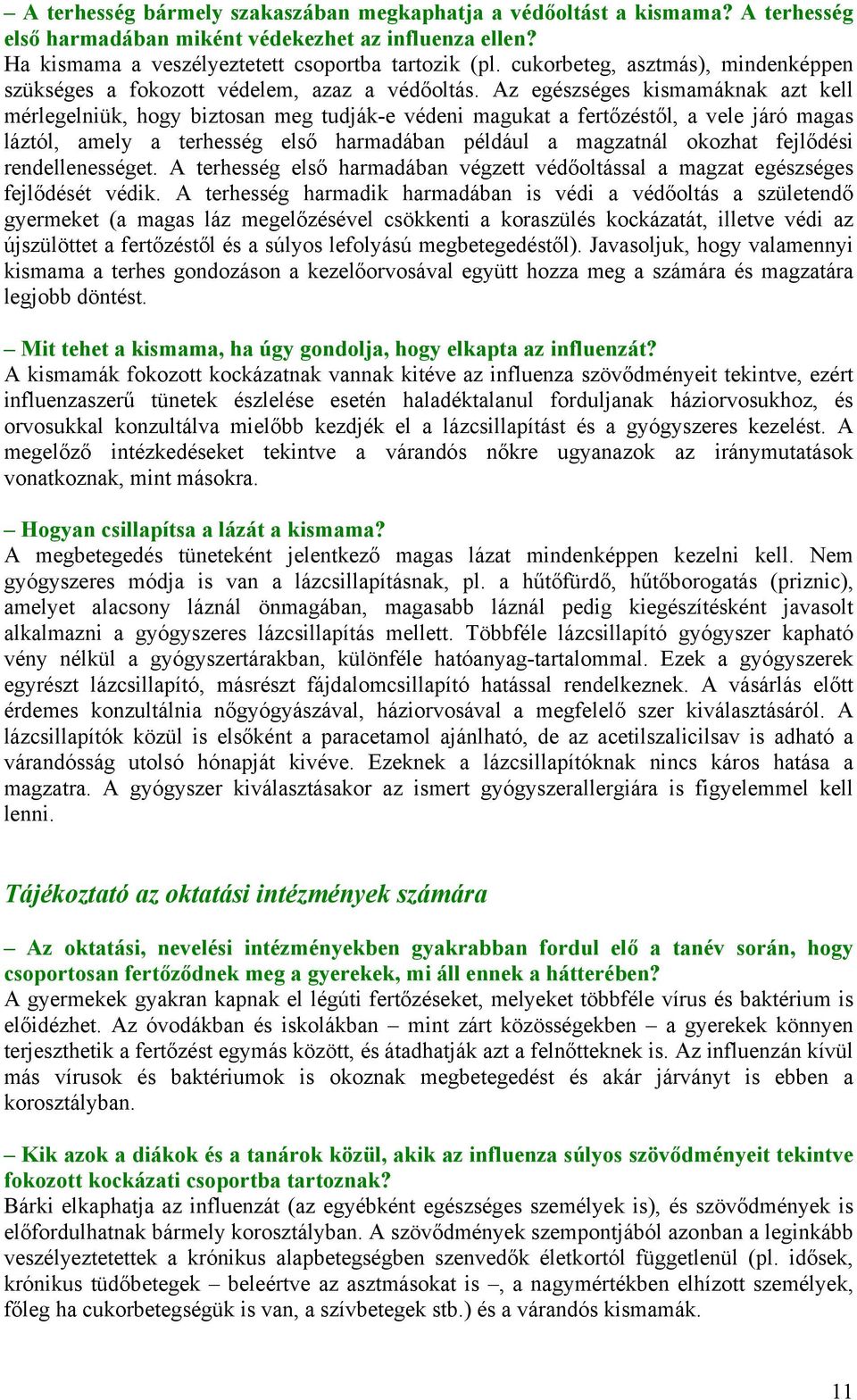 Az egészséges kismamáknak azt kell mérlegelniük, hogy biztosan meg tudják-e védeni magukat a fertőzéstől, a vele járó magas láztól, amely a terhesség első harmadában például a magzatnál okozhat