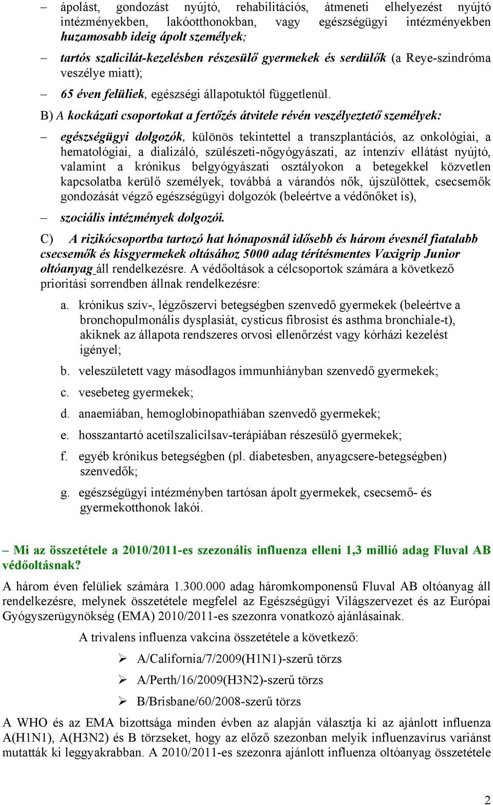 B) A kockázati csoportokat a fertőzés átvitele révén veszélyeztető személyek: egészségügyi dolgozók, különös tekintettel a transzplantációs, az onkológiai, a hematológiai, a dializáló,