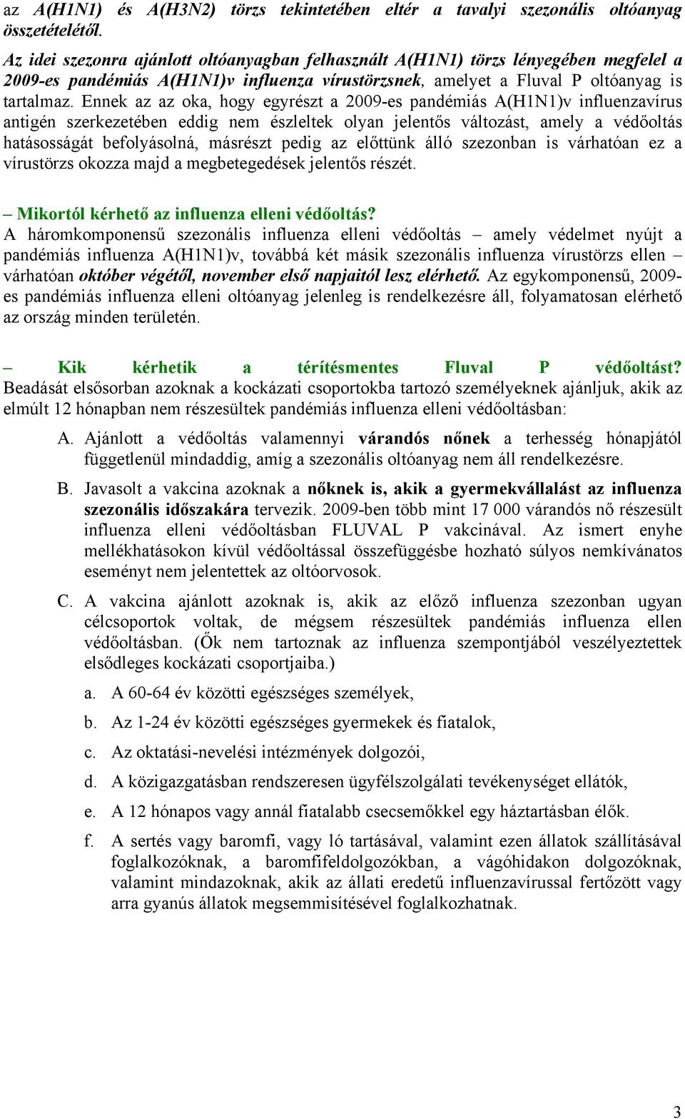 Ennek az az oka, hogy egyrészt a 2009-es pandémiás A(H1N1)v influenzavírus antigén szerkezetében eddig nem észleltek olyan jelentős változást, amely a védőoltás hatásosságát befolyásolná, másrészt