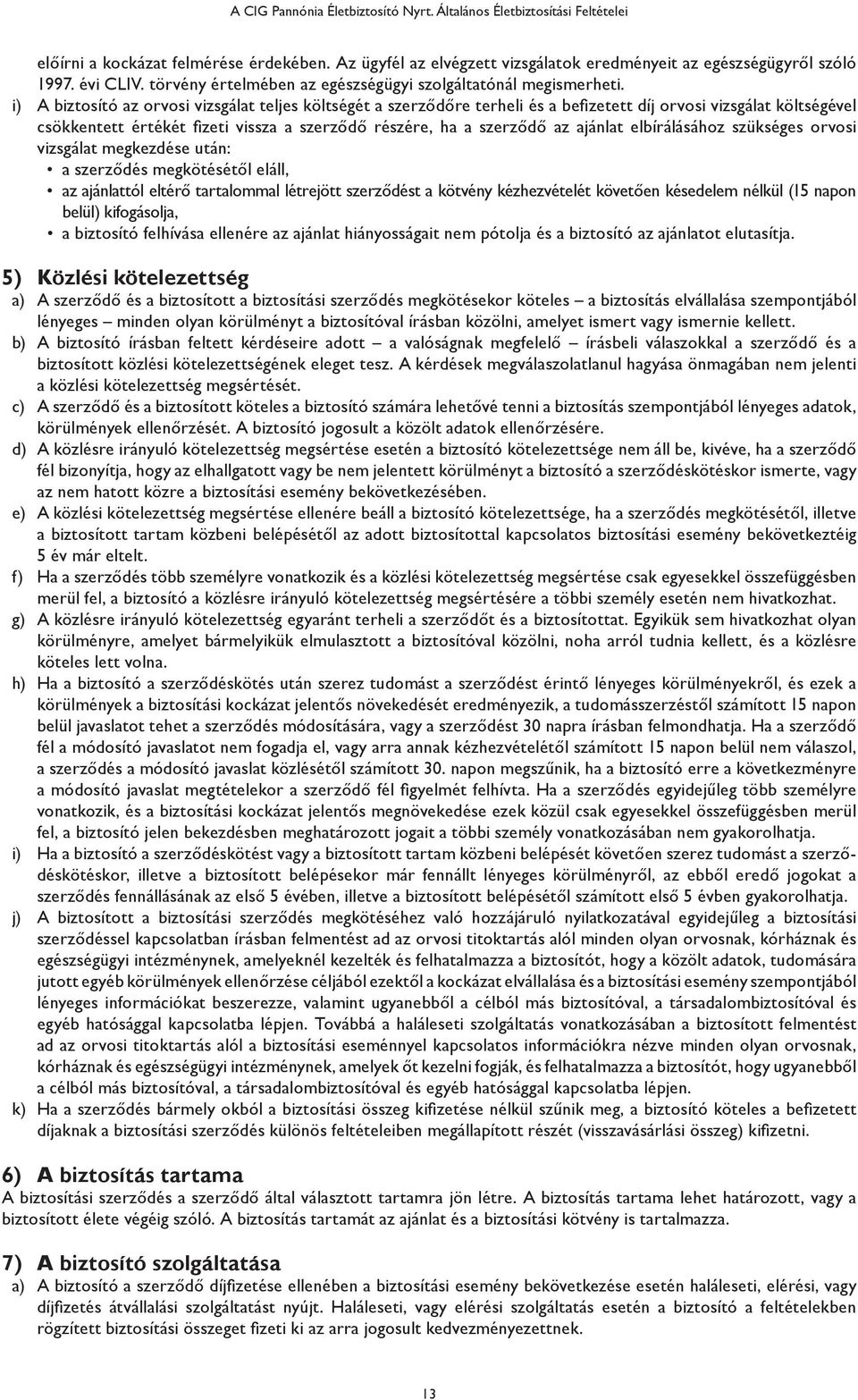 i) A biztosító az orvosi vizsgálat teljes költségét a szerződőre terheli és a befizetett díj orvosi vizsgálat költségével csökkentett értékét fizeti vissza a szerződő részére, ha a szerződő az