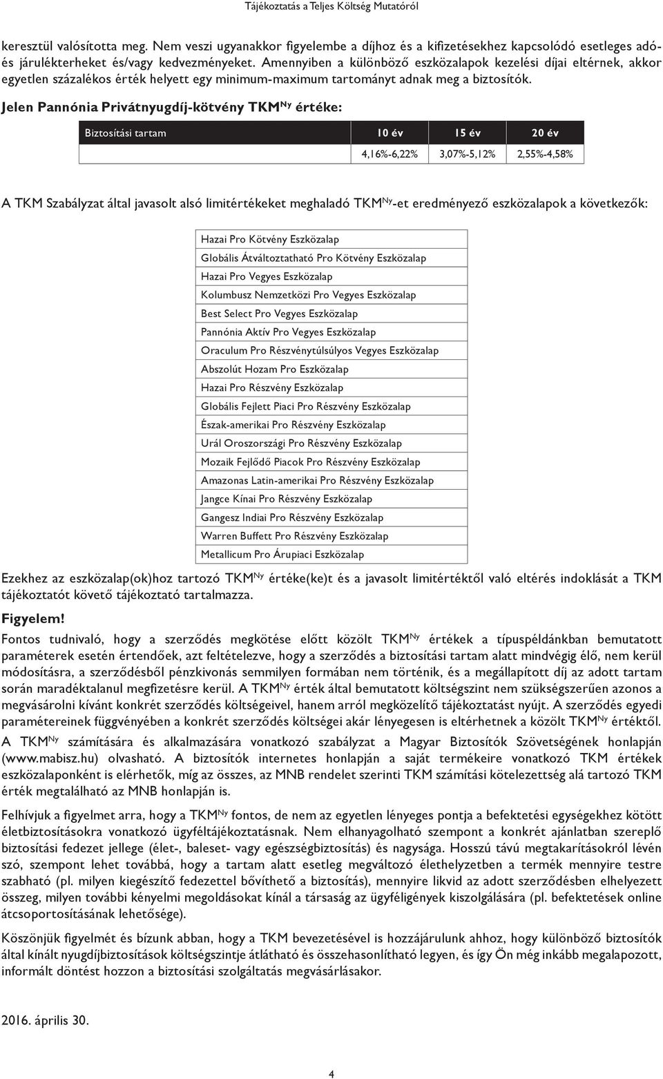 Jelen Pannónia Privátnyugdíj-kötvény TKM Ny értéke: Biztosítási tartam 10 év 15 év 20 év 4,16%-6,22% 3,07%-5,12% 2,55%-4,58% A TKM Szabályzat által javasolt alsó limitértékeket meghaladó TKM Ny -et