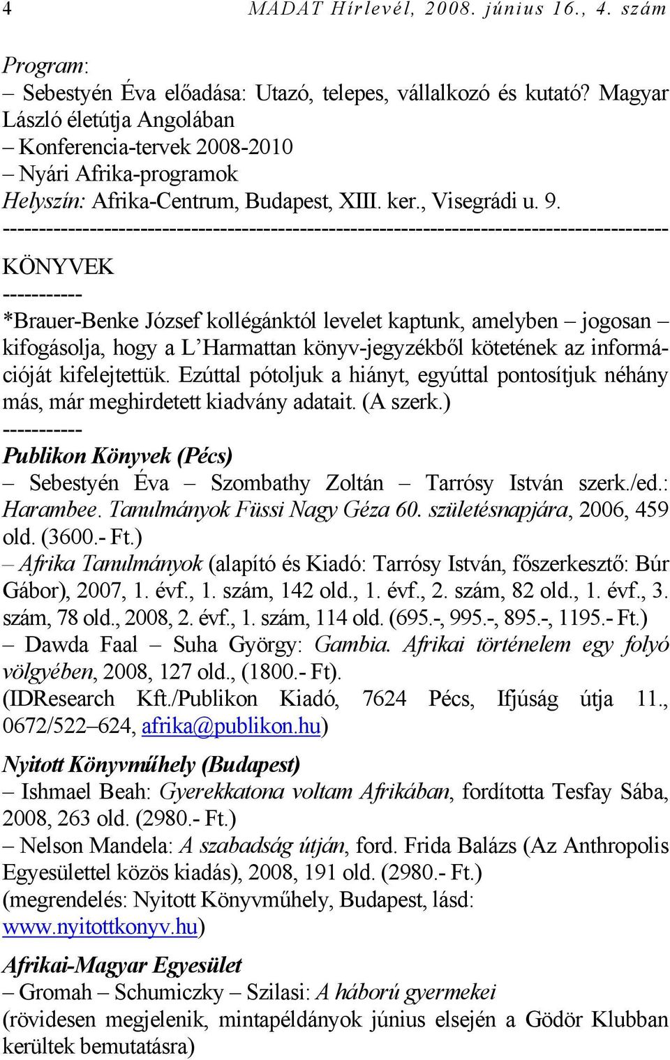 KÖNYVEK ----------- *Brauer-Benke József kollégánktól levelet kaptunk, amelyben jogosan kifogásolja, hogy a L Harmattan könyv-jegyzékből kötetének az információját kifelejtettük.