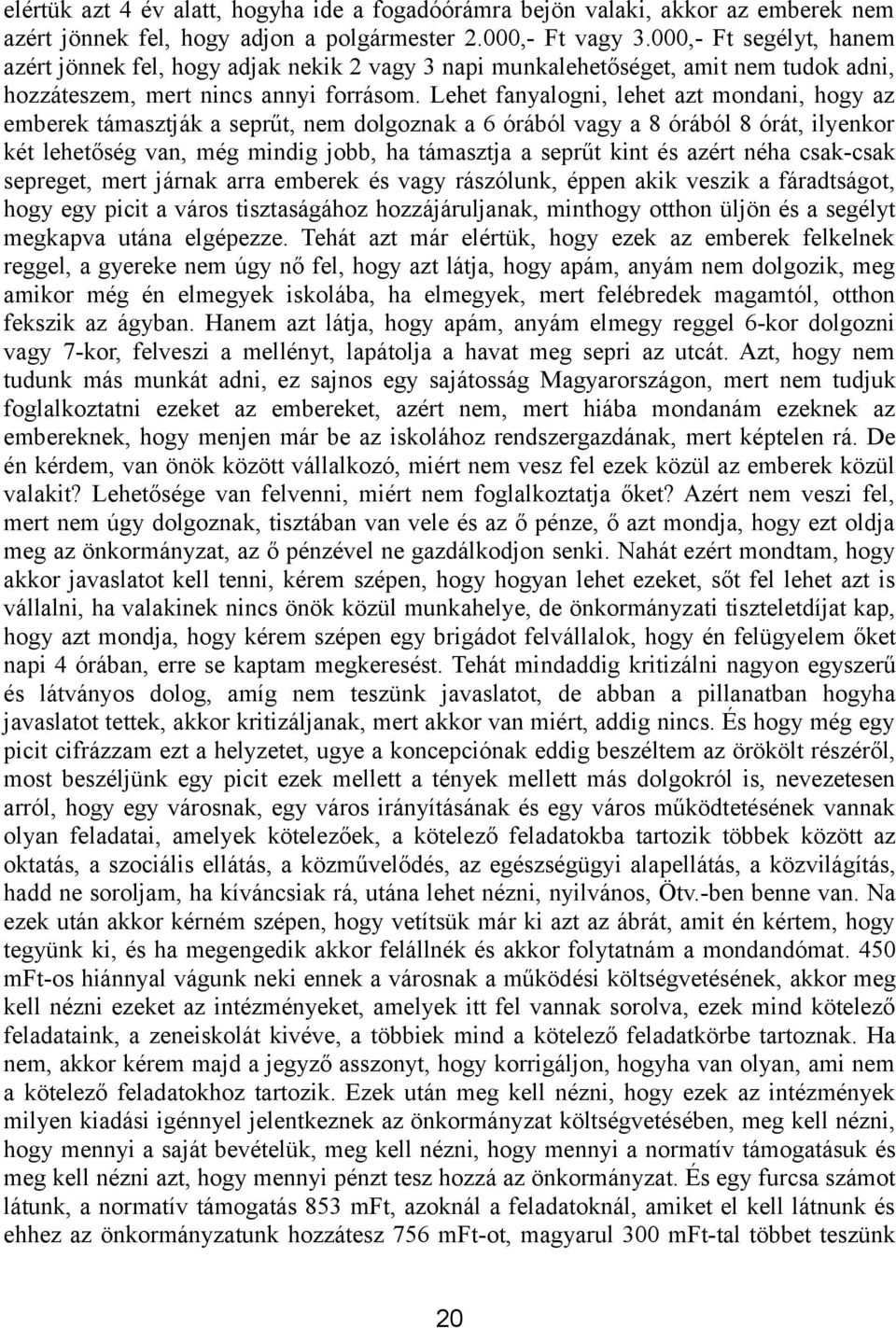 Lehet fanyalogni, lehet azt mondani, hogy az emberek támasztják a seprűt, nem dolgoznak a 6 órából vagy a 8 órából 8 órát, ilyenkor két lehetőség van, még mindig jobb, ha támasztja a seprűt kint és