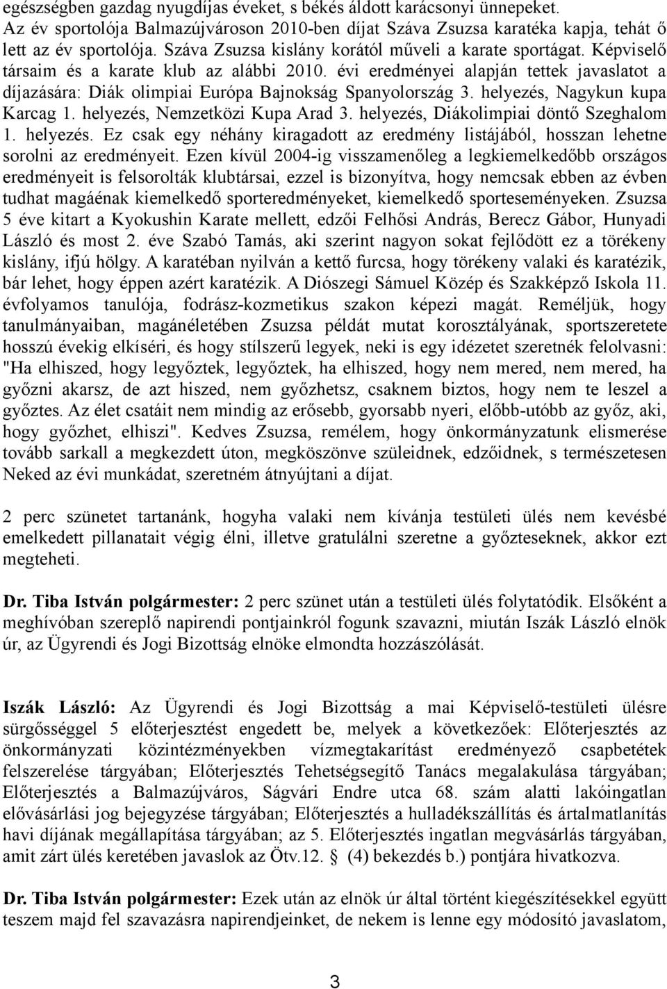 évi eredményei alapján tettek javaslatot a díjazására: Diák olimpiai Európa Bajnokság Spanyolország 3. helyezés, Nagykun kupa Karcag 1. helyezés, Nemzetközi Kupa Arad 3.